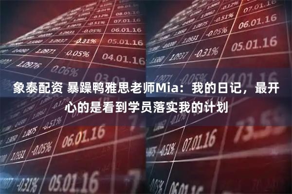 象泰配资 暴躁鸭雅思老师Mia：我的日记，最开心的是看到学员落实我的计划