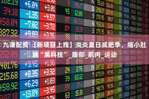 九谦配资 【新项目上线】炎炎夏日减肥季，缩小肚腩“黑科技”_腹部_肌肉_运动