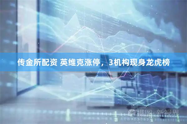 传金所配资 英维克涨停，3机构现身龙虎榜